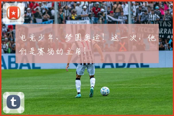 电竞少年，梦圆奥运！这一次，他们是赛场的主角！