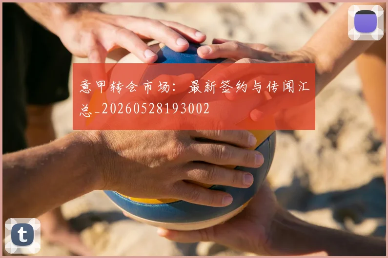 意甲转会市场：最新签约与传闻汇总_20260528193002