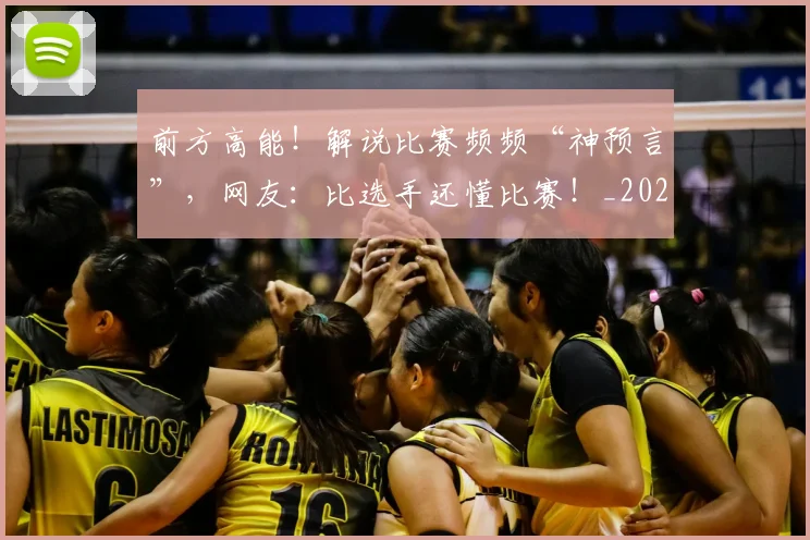 前方高能！解说比赛频频“神预言”，网友：比选手还懂比赛！_20260704174007