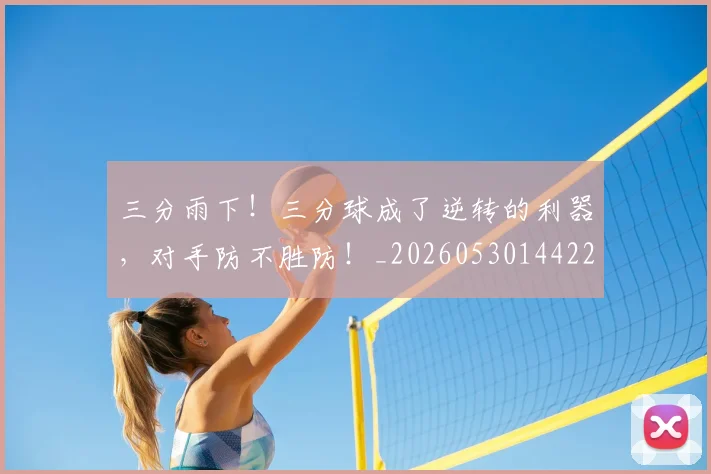 三分雨下！三分球成了逆转的利器，对手防不胜防！_20260530144229