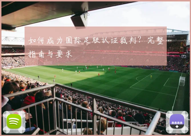 如何成为国际足联认证裁判？完整指南与要求