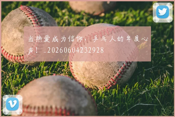 当热爱成为信仰，乒乓人的年度心声！_20260604232928