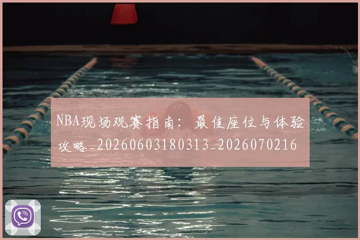 NBA现场观赛指南：最佳座位与体验攻略_20260603180313_20260702165351