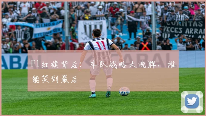F1红旗背后：车队战略大洗牌，谁能笑到最后