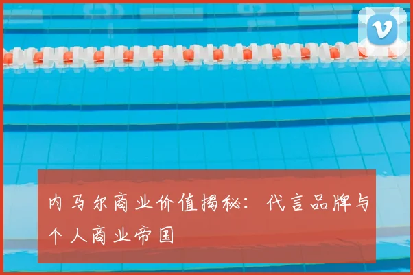 内马尔商业价值揭秘：代言品牌与个人商业帝国