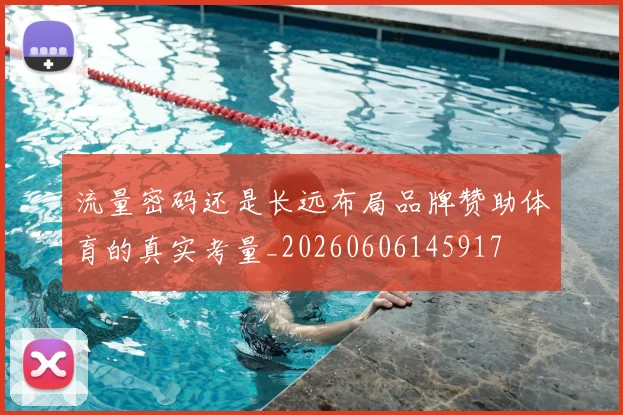 流量密码还是长远布局品牌赞助体育的真实考量_20260606145917