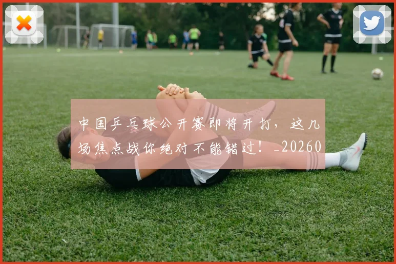 中国乒乓球公开赛即将开打，这几场焦点战你绝对不能错过！_20260531151511