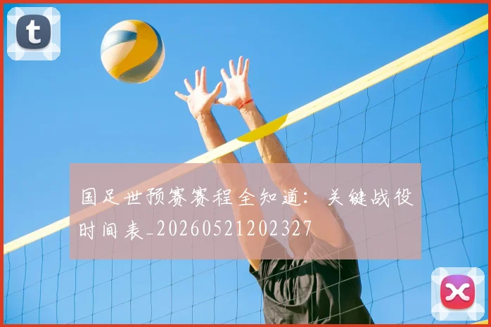 国足世预赛赛程全知道：关键战役时间表_20260521202327