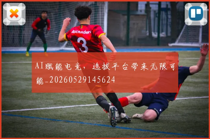 AI赋能电竞，选拔平台带来无限可能_20260529145624