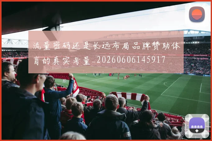 流量密码还是长远布局品牌赞助体育的真实考量_20260606145917