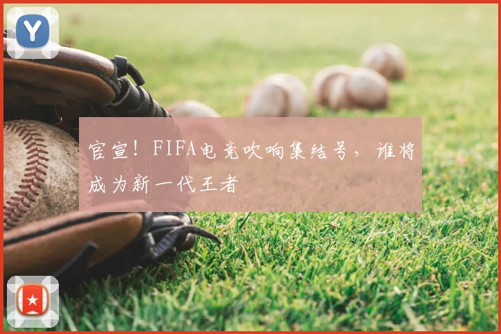 官宣！FIFA电竞吹响集结号，谁将成为新一代王者