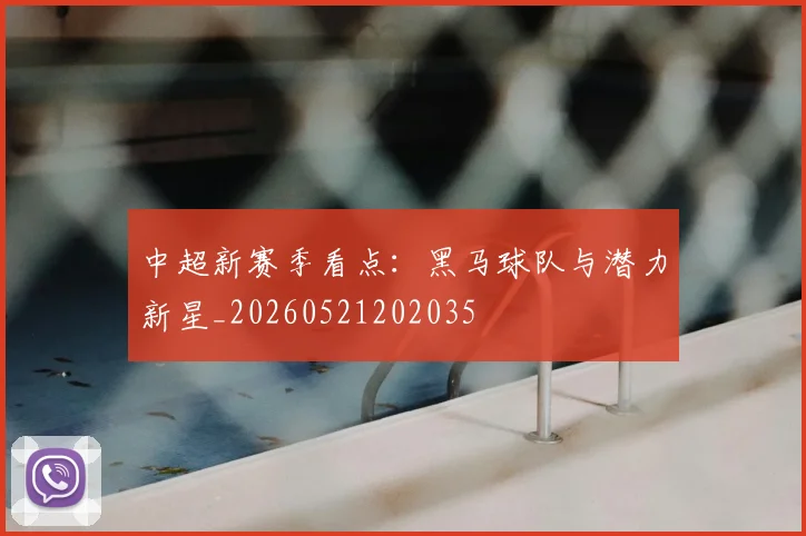 中超新赛季看点：黑马球队与潜力新星_20260521202035