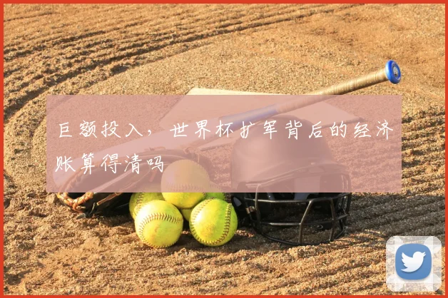 巨额投入，世界杯扩军背后的经济账算得清吗