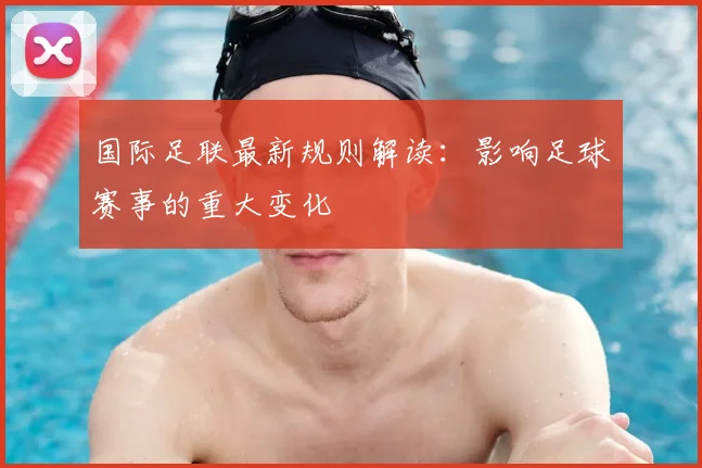 国际足联最新规则解读：影响足球赛事的重大变化