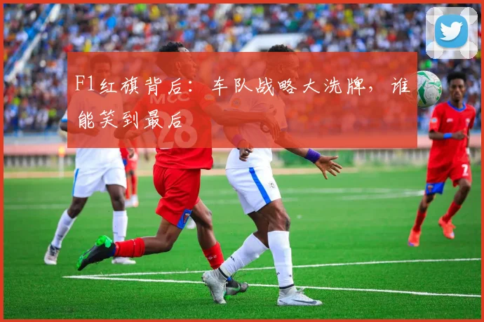 F1红旗背后：车队战略大洗牌，谁能笑到最后