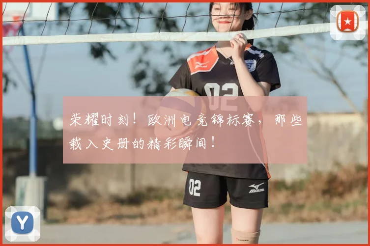 荣耀时刻!欧洲电竞锦标赛,那些载入史册的精彩瞬间!