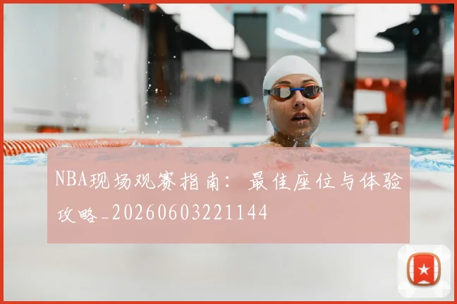 NBA现场观赛指南：最佳座位与体验攻略_20260603221144