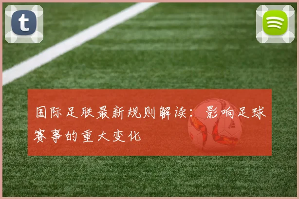 国际足联最新规则解读：影响足球赛事的重大变化
